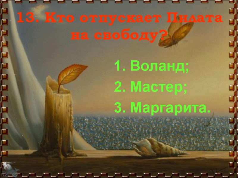 13. Кто отпускает Пилата на свободу? 1. Воланд; 2. Мастер; 3. Маргарита.